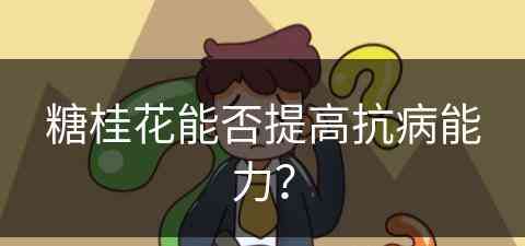 糖桂花能否提高抗病能力？